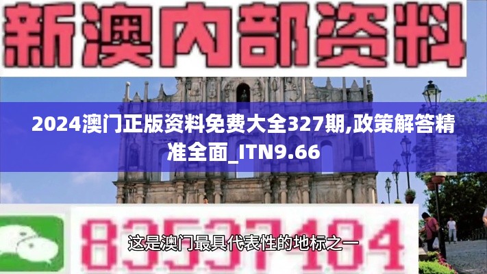 2024澳门正版资料免费大全327期,政策解答精准全面_ITN9.66