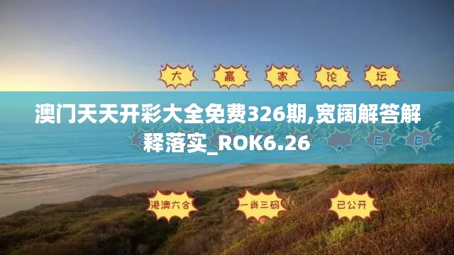 澳门天天开彩大全免费326期,宽阔解答解释落实_ROK6.26