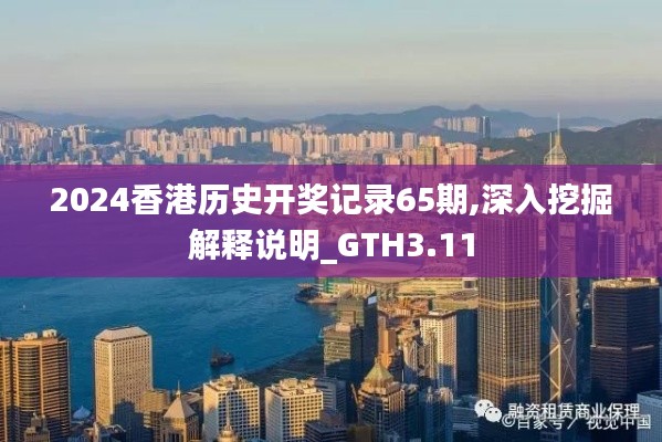 2024香港历史开奖记录65期,深入挖掘解释说明_GTH3.11