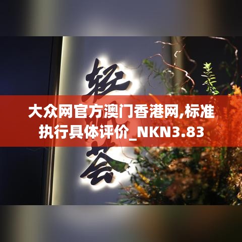 大众网官方澳门香港网,标准执行具体评价_NKN3.83