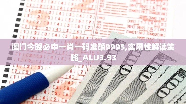 澳门今晚必中一肖一码准确9995,实用性解读策略_ALU3.93