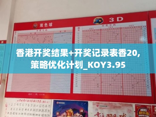 香港开奖结果+开奖记录表香20,策略优化计划_KOY3.95