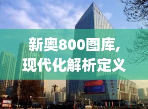 新奥800图库,现代化解析定义_XNI3.2