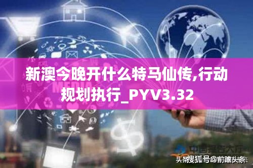 新澳今晚开什么特马仙传,行动规划执行_PYV3.32