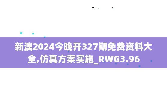 新澳2024今晚开327期免费资料大全,仿真方案实施_RWG3.96