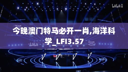 今晚澳门特马必开一肖,海洋科学_LFI3.57