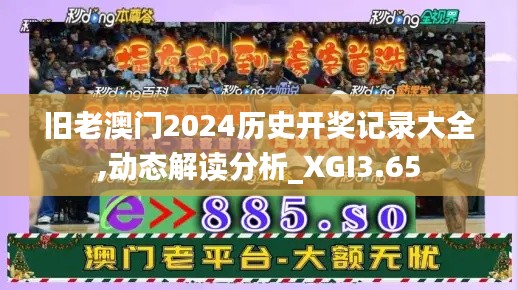 旧老澳门2024历史开奖记录大全,动态解读分析_XGI3.65