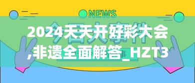 2024天天开好彩大会,非遗全面解答_HZT3.40