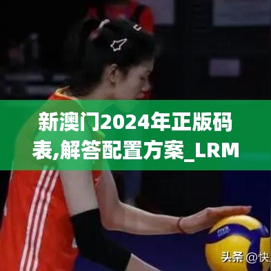 新澳门2024年正版码表,解答配置方案_LRM3.36