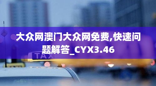 大众网澳门大众网免费,快速问题解答_CYX3.46