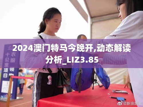 2024澳门特马今晚开,动态解读分析_LIZ3.85