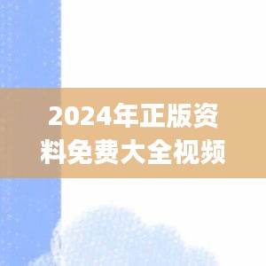 2024年正版资料免费大全视频,实时异文说明法_ZHE3.8