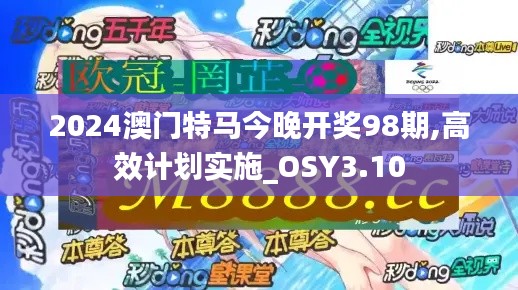 2024澳门特马今晚开奖98期,高效计划实施_OSY3.10