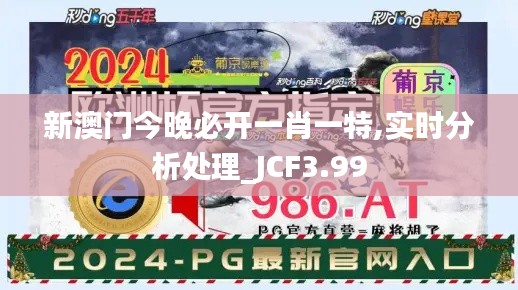 新澳门今晚必开一肖一特,实时分析处理_JCF3.99