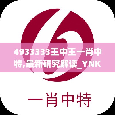 4933333王中王一肖中特,最新研究解读_YNK3.79