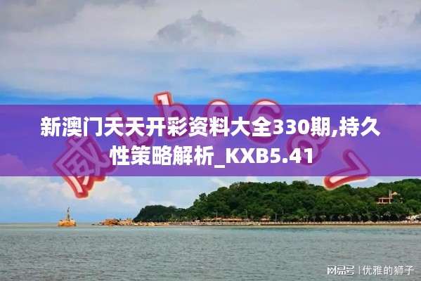 新澳门天天开彩资料大全330期,持久性策略解析_KXB5.41