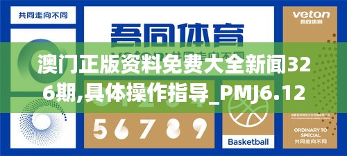 澳门正版资料免费大全新闻326期,具体操作指导_PMJ6.12