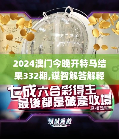 2024澳门今晚开特马结果332期,谋智解答解释落实_PJE2.74