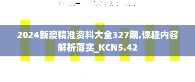 2024新澳精准资料大全327期,课程内容解析落实_KCN5.42