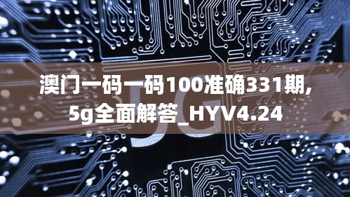 澳门一码一码100准确331期,5g全面解答_HYV4.24