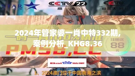 2024年管家婆一肖中特332期,案例分析_KHG8.36