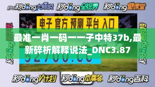 最准一肖一码一一子中特37b,最新碎析解释说法_DNC3.87