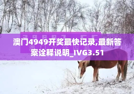 澳门4949开奖最快记录,最新答案诠释说明_IVG3.51