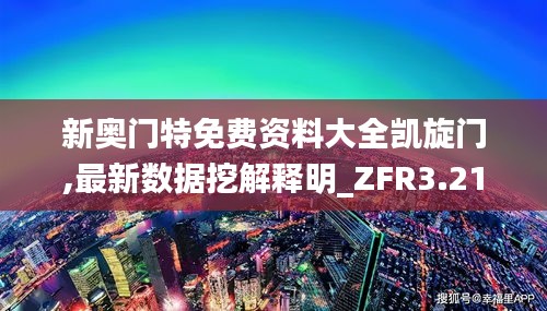 新奥门特免费资料大全凯旋门,最新数据挖解释明_ZFR3.21