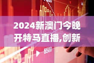 2024新澳门今晚开特马直播,创新策略设计_EKX3.84