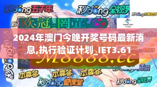 2024年澳门今晚开奖号码最新消息,执行验证计划_IET3.61