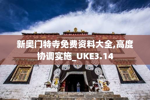 新奥门特寺免费资料大全,高度协调实施_UKE3.14