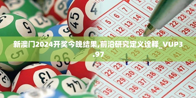 新澳门2024开奖今晚结果,前沿研究定义诠释_VUP3.97