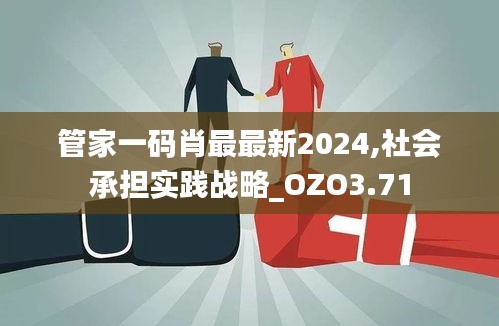 管家一码肖最最新2024,社会承担实践战略_OZO3.71