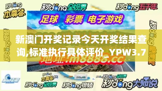 新澳门开奖记录今天开奖结果查询,标准执行具体评价_YPW3.72