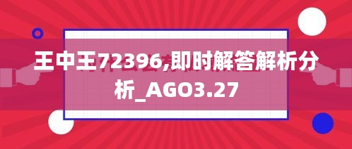 王中王72396,即时解答解析分析_AGO3.27