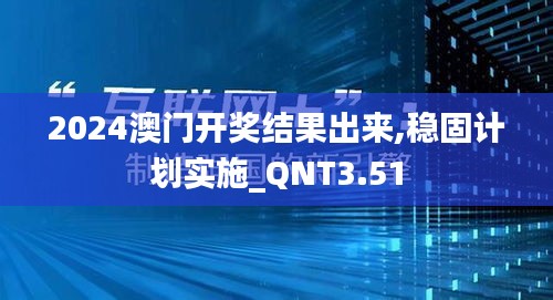 2024澳门开奖结果出来,稳固计划实施_QNT3.51