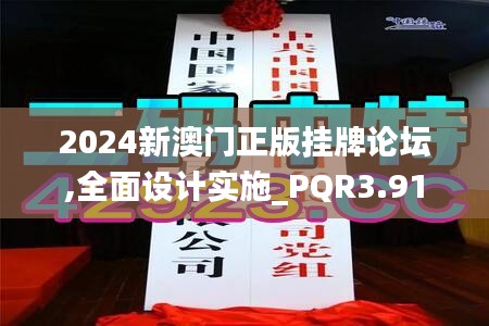 2024新澳门正版挂牌论坛,全面设计实施_PQR3.91