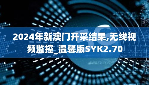 2024年新澳门开采结果,无线视频监控_温馨版SYK2.70