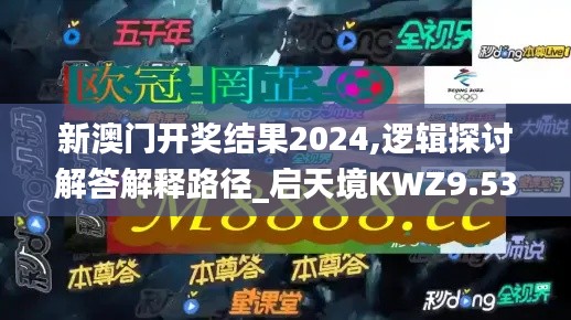 新澳门开奖结果2024,逻辑探讨解答解释路径_启天境KWZ9.53