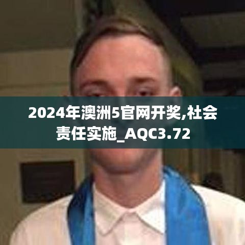 2024年澳洲5官网开奖,社会责任实施_AQC3.72