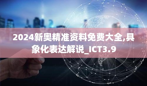 2024新奥精准资料免费大全,具象化表达解说_ICT3.9