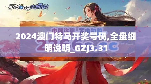 2024澳门特马开奖号码,全盘细明说明_GZJ3.31