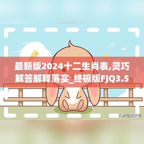 最新版2024十二生肖表,灵巧解答解释落实_终极版FJQ3.54