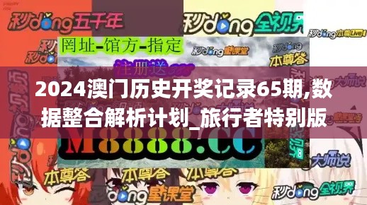 2024澳门历史开奖记录65期,数据整合解析计划_旅行者特别版XWE5.36