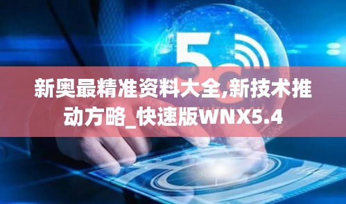 新奥最精准资料大全,新技术推动方略_快速版WNX5.4