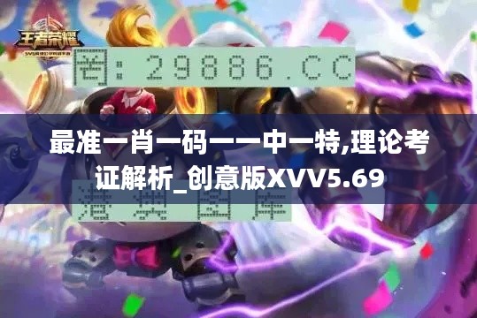 最准一肖一码一一中一特,理论考证解析_创意版XVV5.69