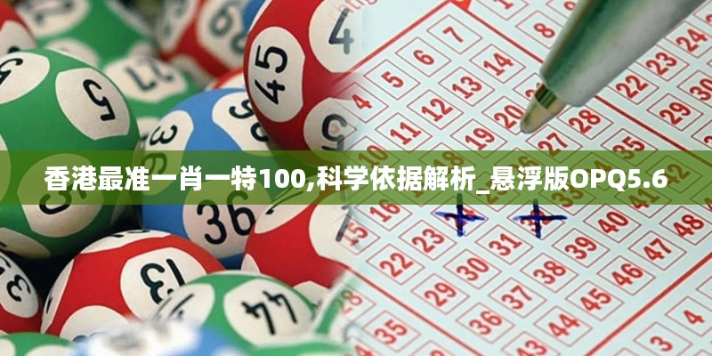 香港最准一肖一特100,科学依据解析_悬浮版OPQ5.60