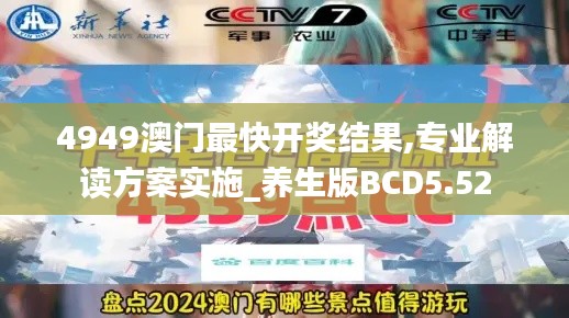 4949澳门最快开奖结果,专业解读方案实施_养生版BCD5.52