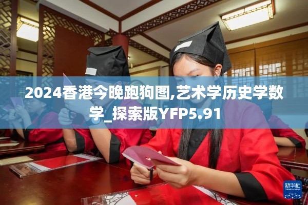 2024香港今晚跑狗图,艺术学历史学数学_探索版YFP5.91