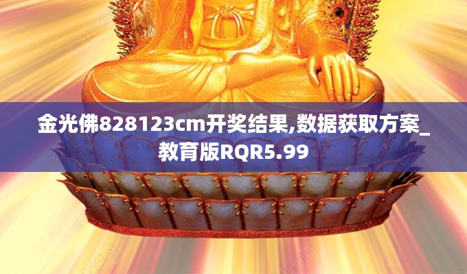 金光佛828123cm开奖结果,数据获取方案_教育版RQR5.99